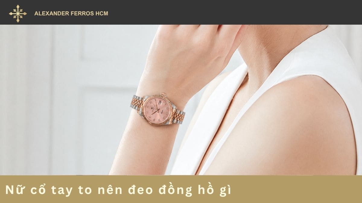 Nữ cổ tay to nên đeo đồng hồ gì