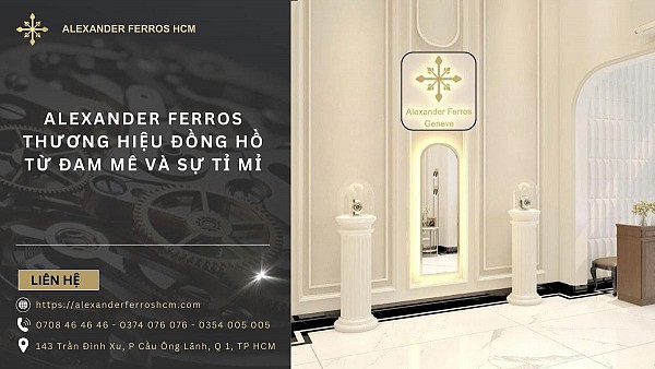 Alexander Ferros – Thương hiệu đồng hồ từ đam mê và sự tỉ mỉ